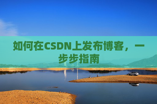 如何在CSDN上发布博客,一步步指南
